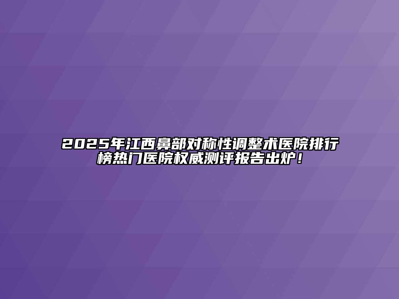 2025年江西鼻部对称性调整术医院排行榜热门医院权威测评报告出炉！