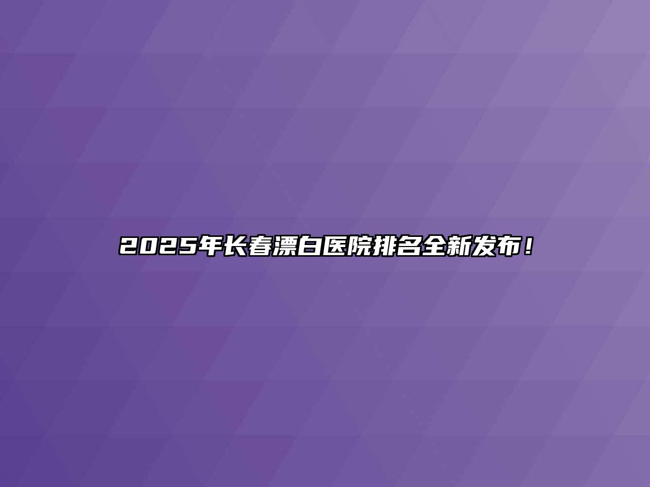 2025年长春漂白医院排名全新发布！