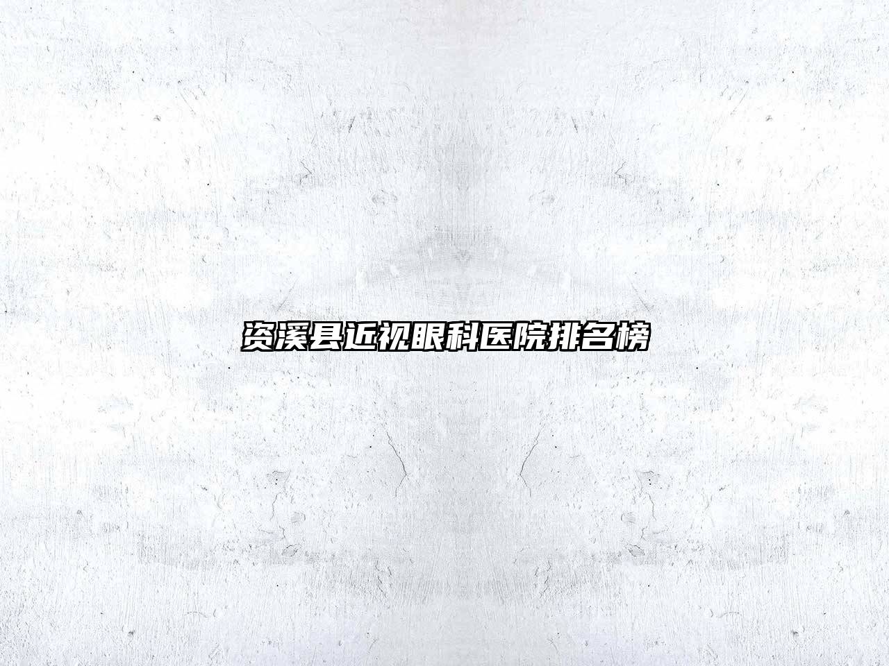 资溪县近视眼科医院排名榜