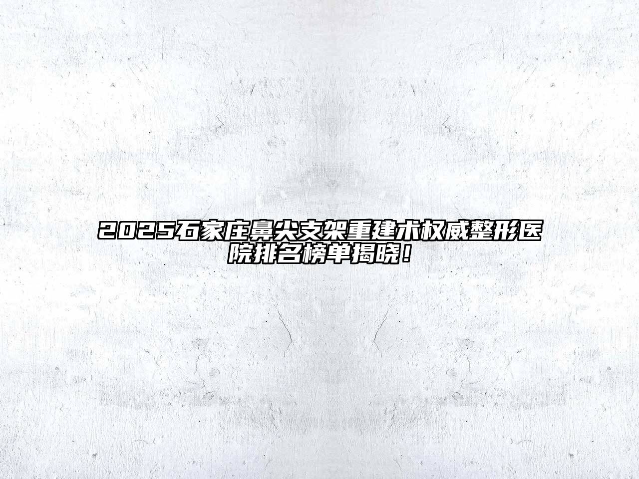 2025石家庄鼻尖支架重建术权威整形医院排名榜单揭晓！