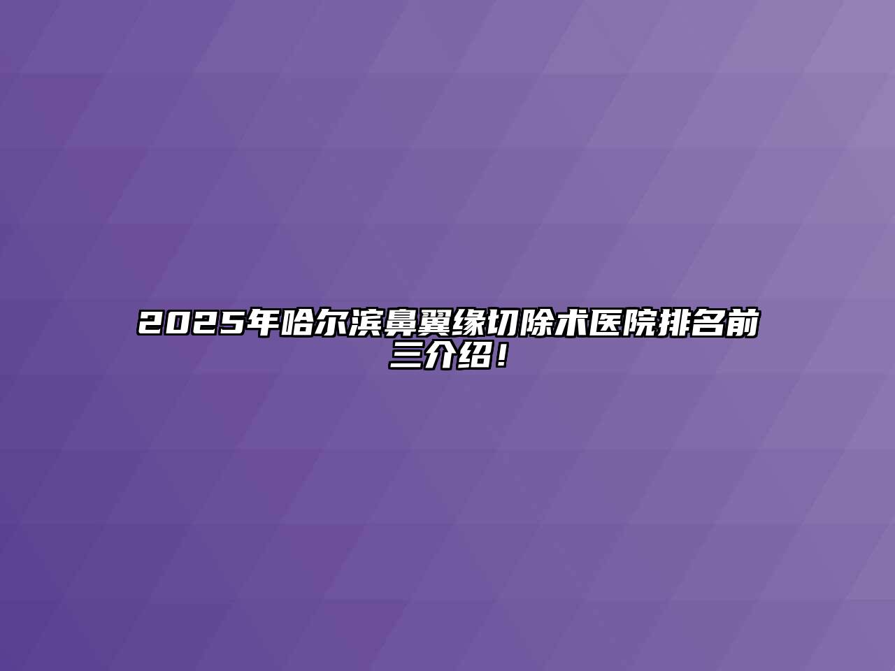 2025年哈尔滨鼻翼缘切除术医院排名前三介绍！