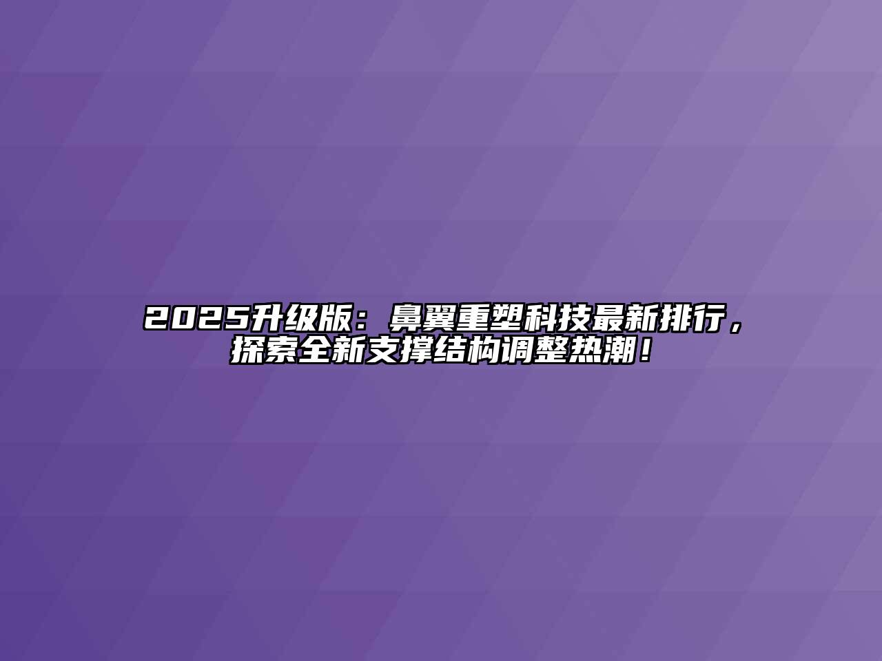 2025升级版：鼻翼重塑科技最新排行，探索全新支撑结构调整热潮！