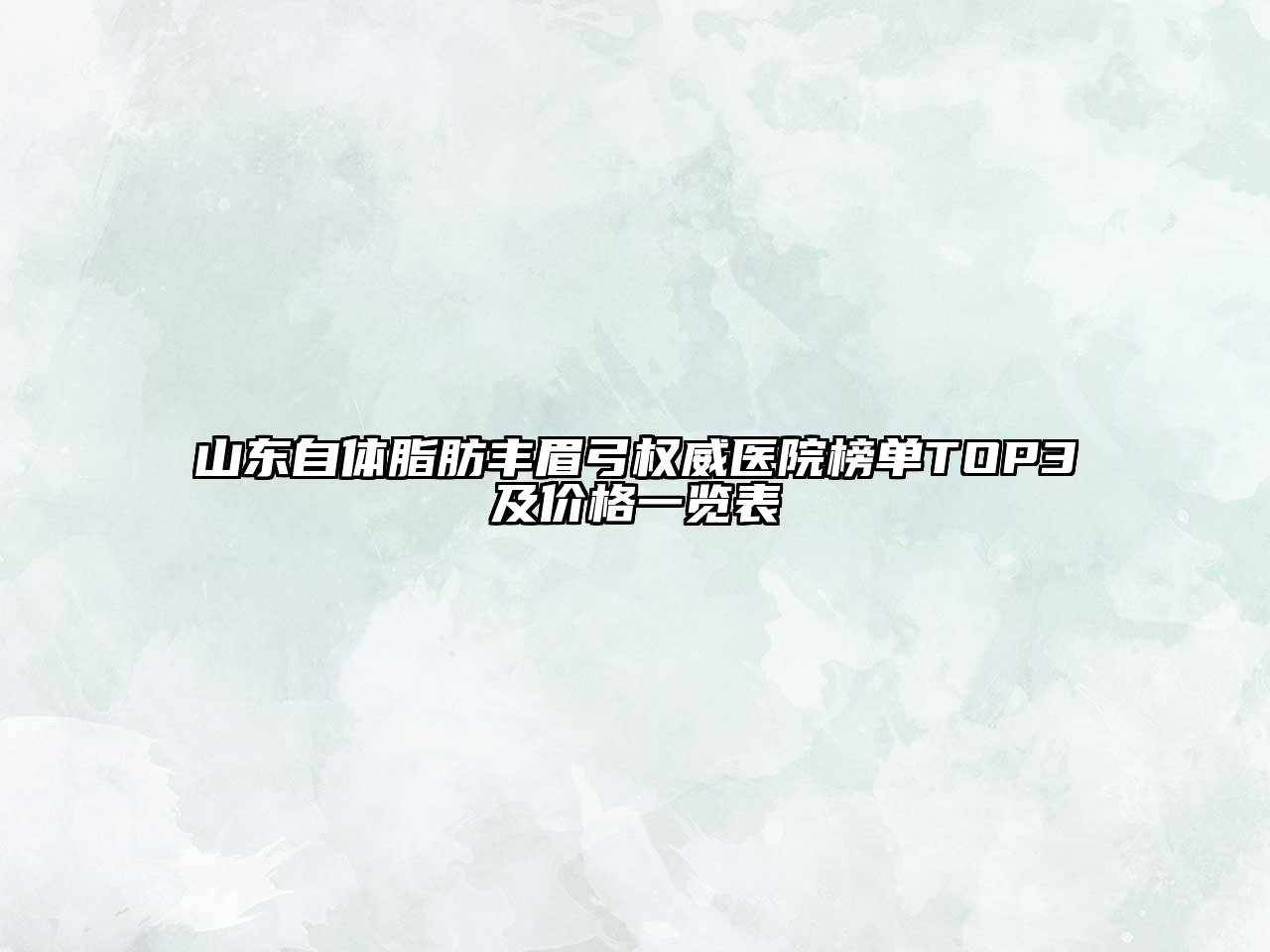 山东自体脂肪丰眉弓权威医院榜单TOP3及价格一览表