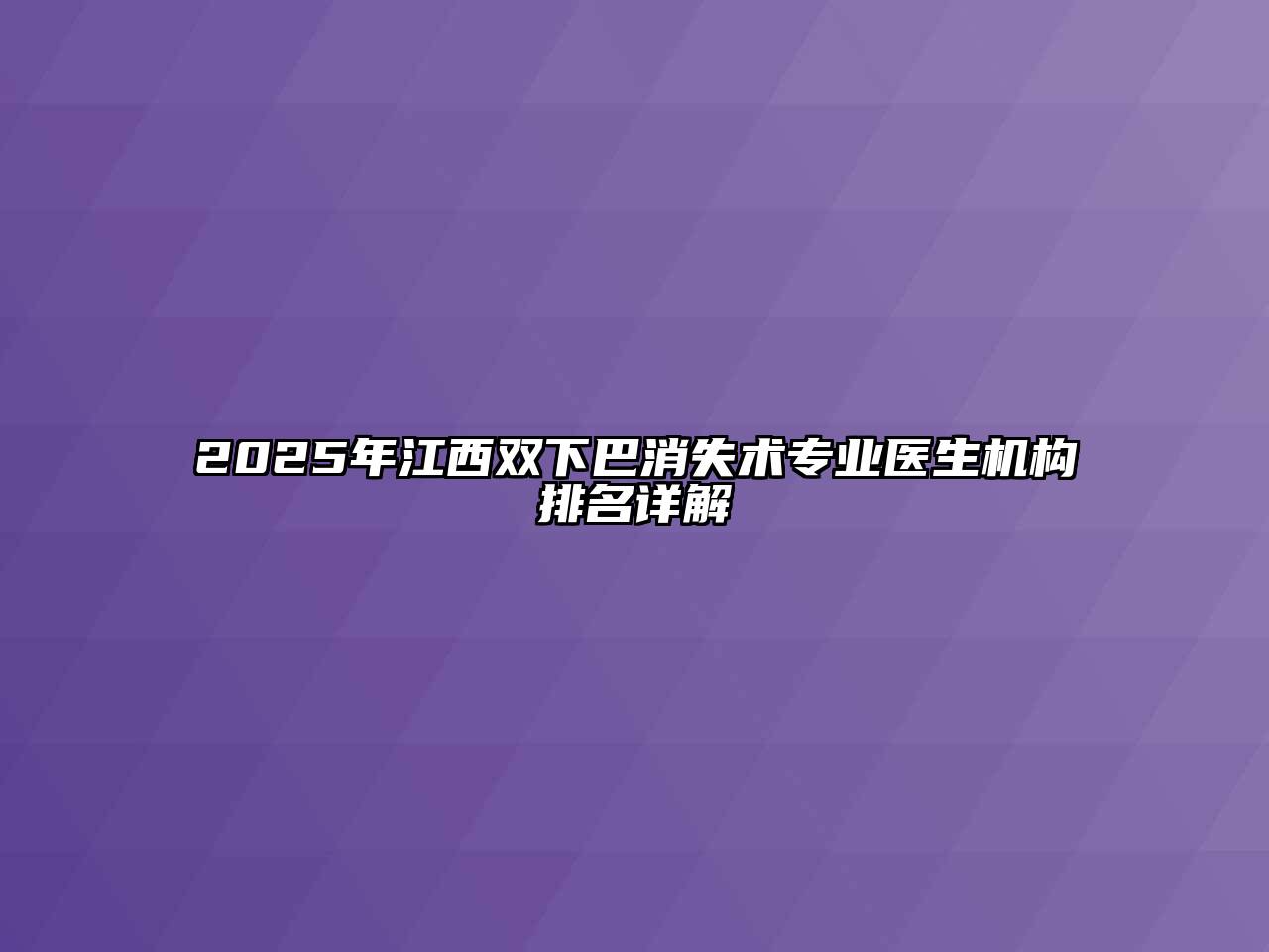 2025年江西双下巴消失术专业医生机构排名详解