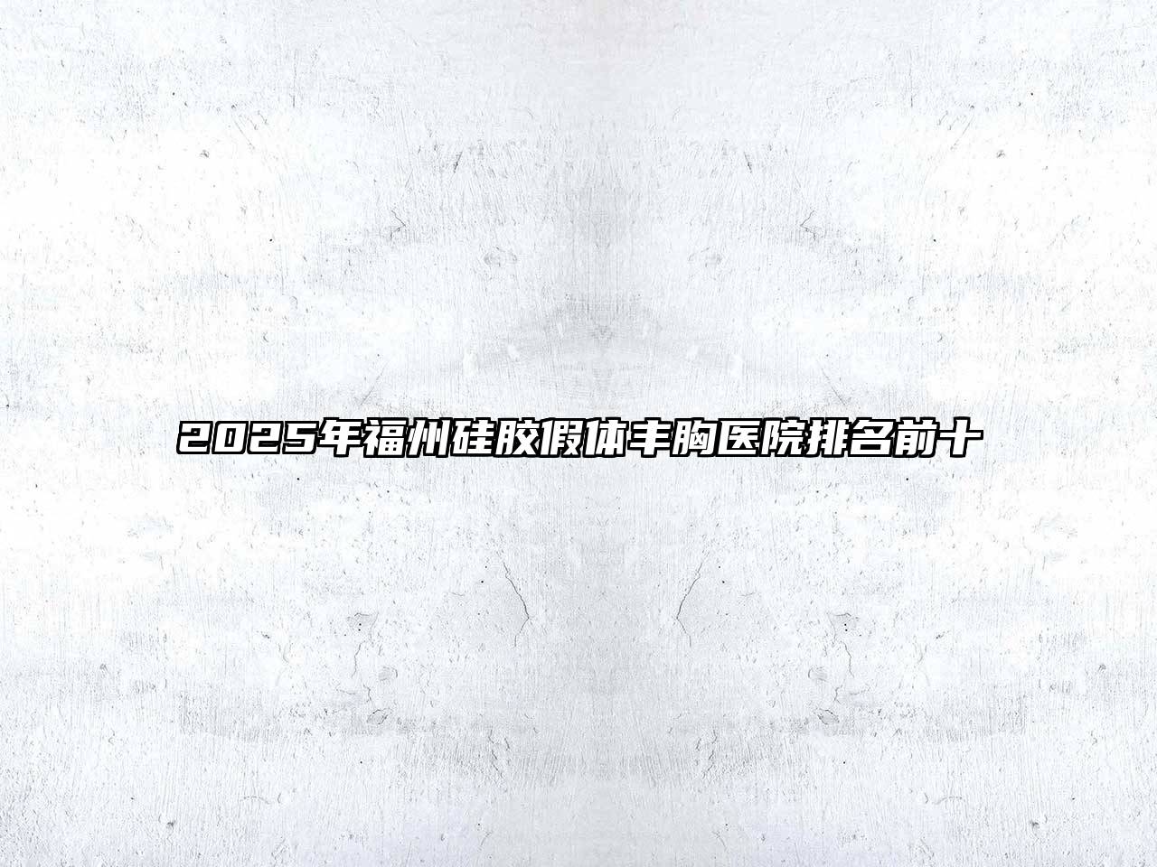2025年福州硅胶假体丰胸医院排名前十