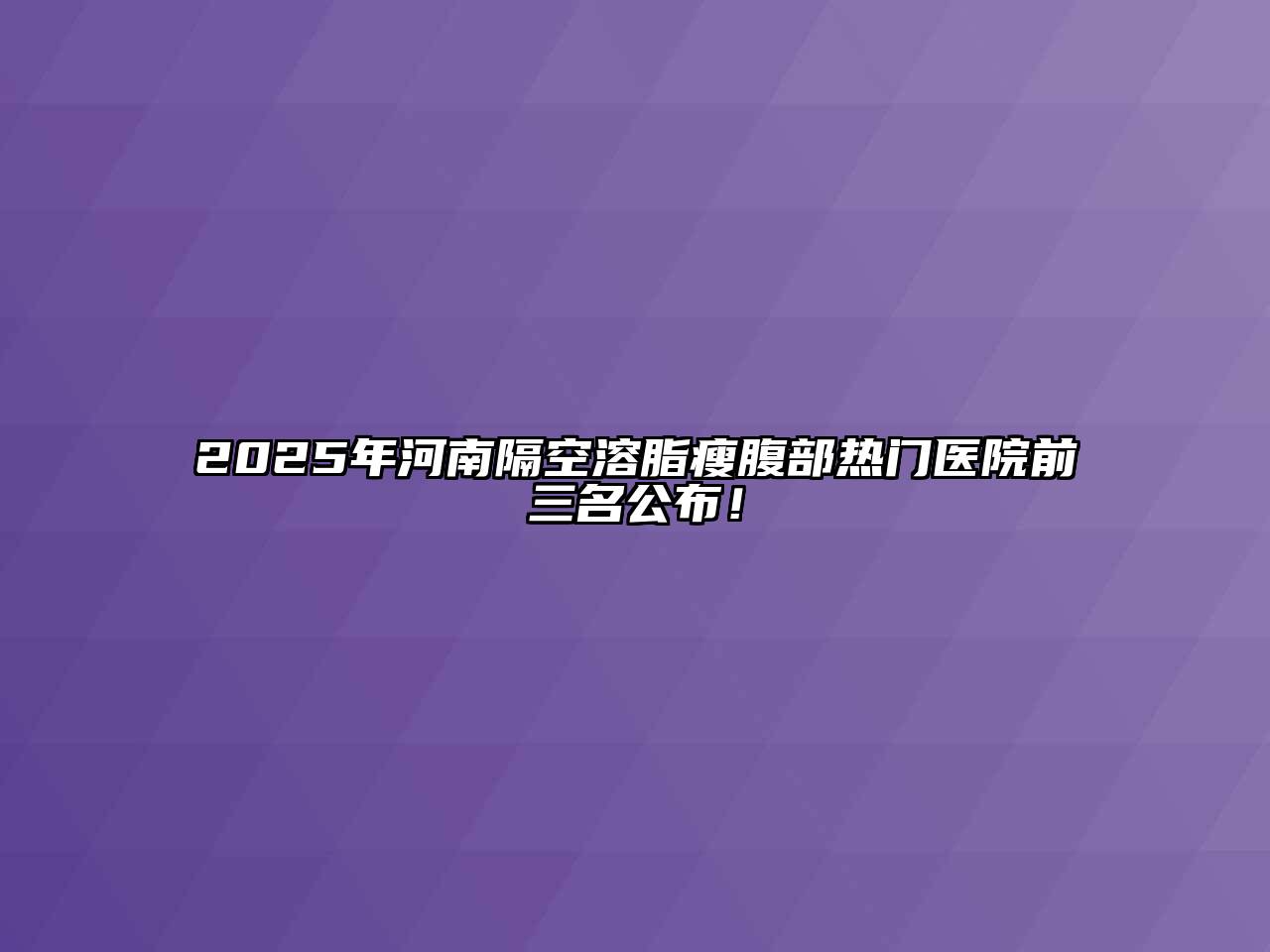 2025年河南隔空溶脂瘦腹部热门医院前三名公布！