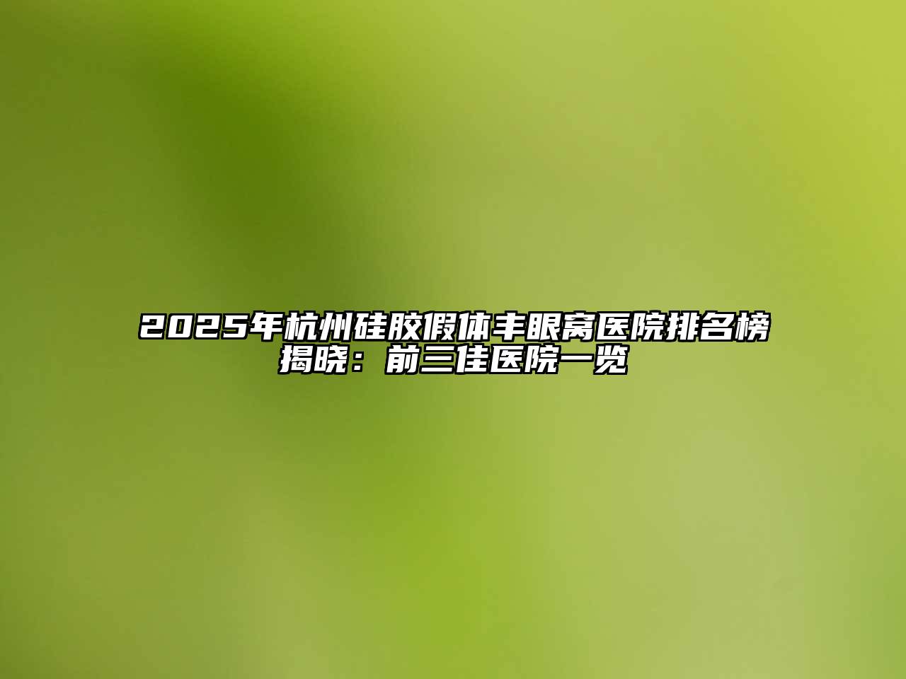 2025年杭州硅胶假体丰眼窝医院排名榜揭晓：前三佳医院一览