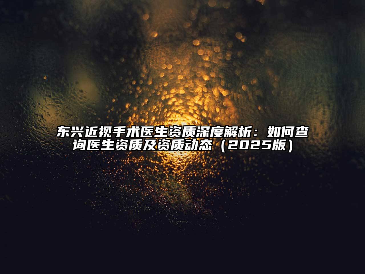 东兴近视手术医生资质深度解析：如何查询医生资质及资质动态（2025版）