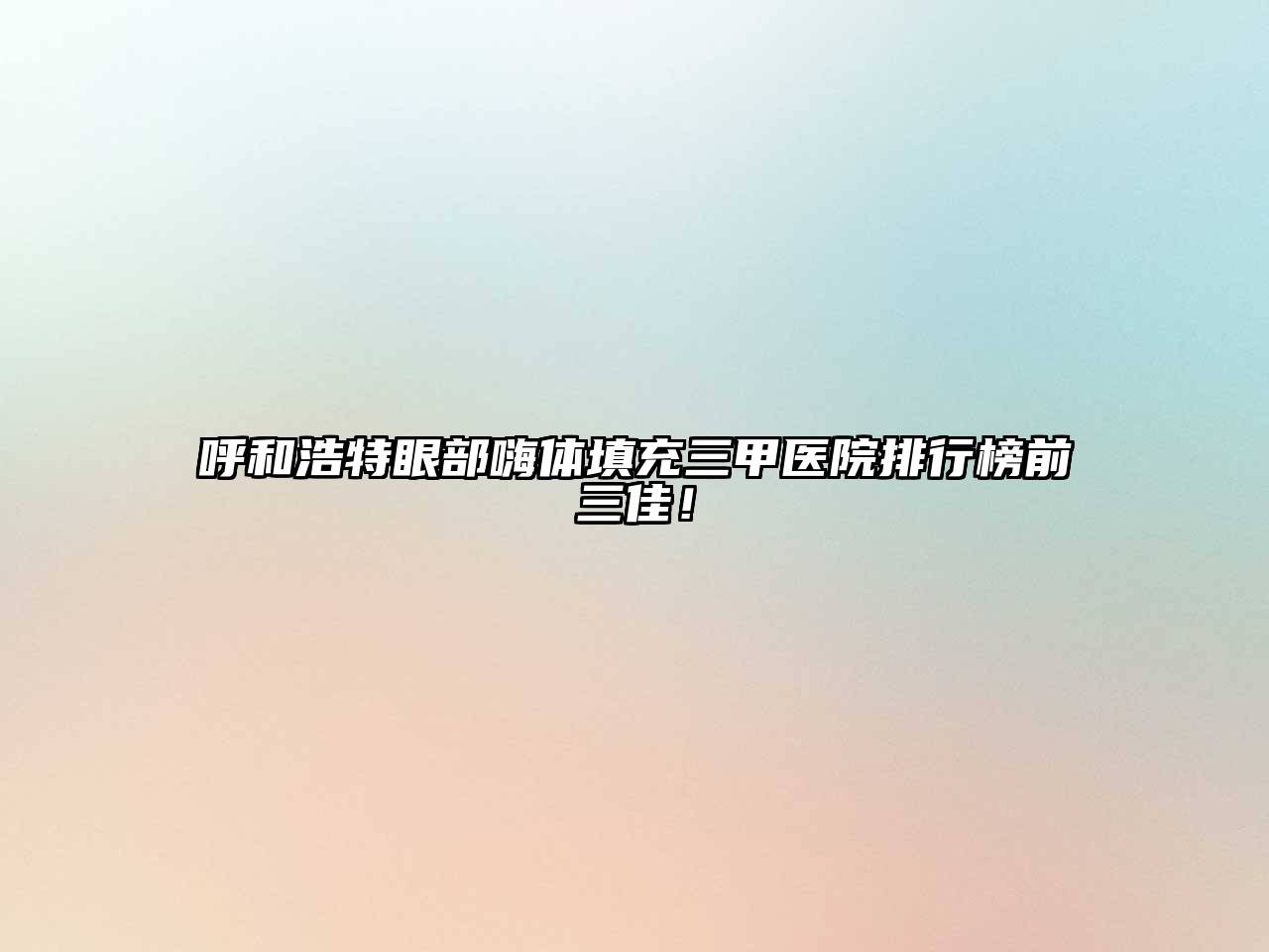 呼和浩特眼部嗨体填充三甲医院排行榜前三佳！