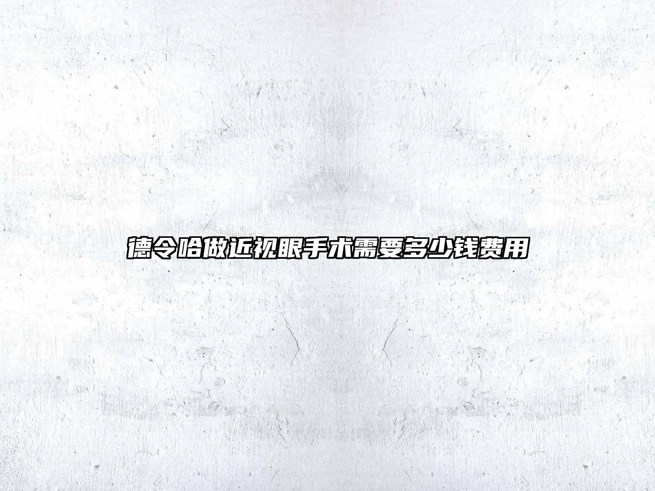 德令哈做近视眼手术需要多少钱费用