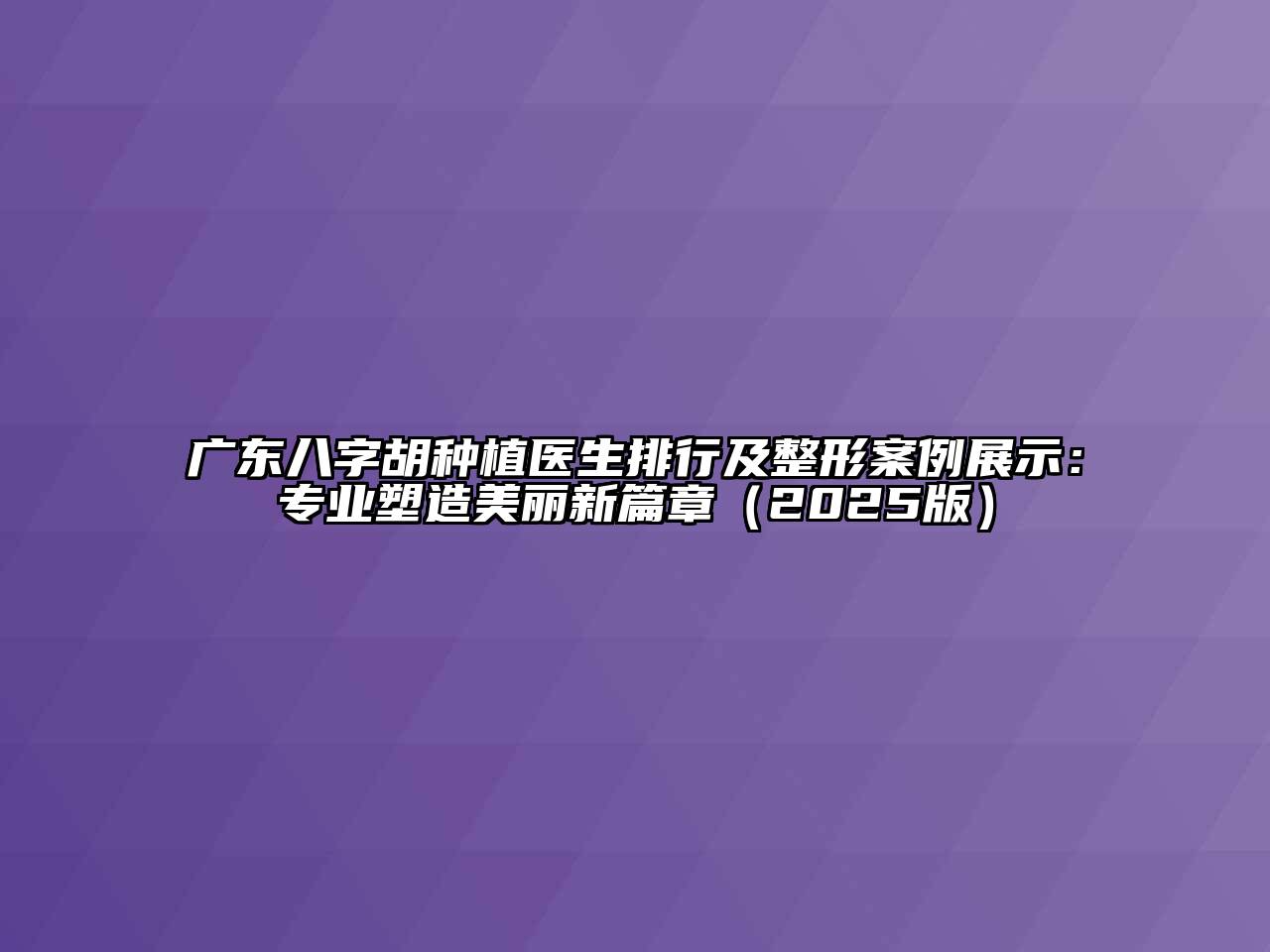 广东八字胡种植医生排行及整形案例展示：专业塑造美丽新篇章（2025版）