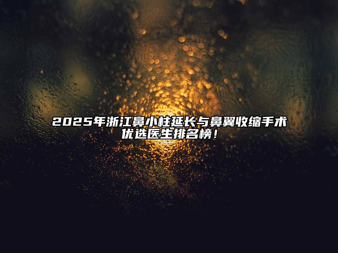 2025年浙江鼻小柱延长与鼻翼收缩手术优选医生排名榜！