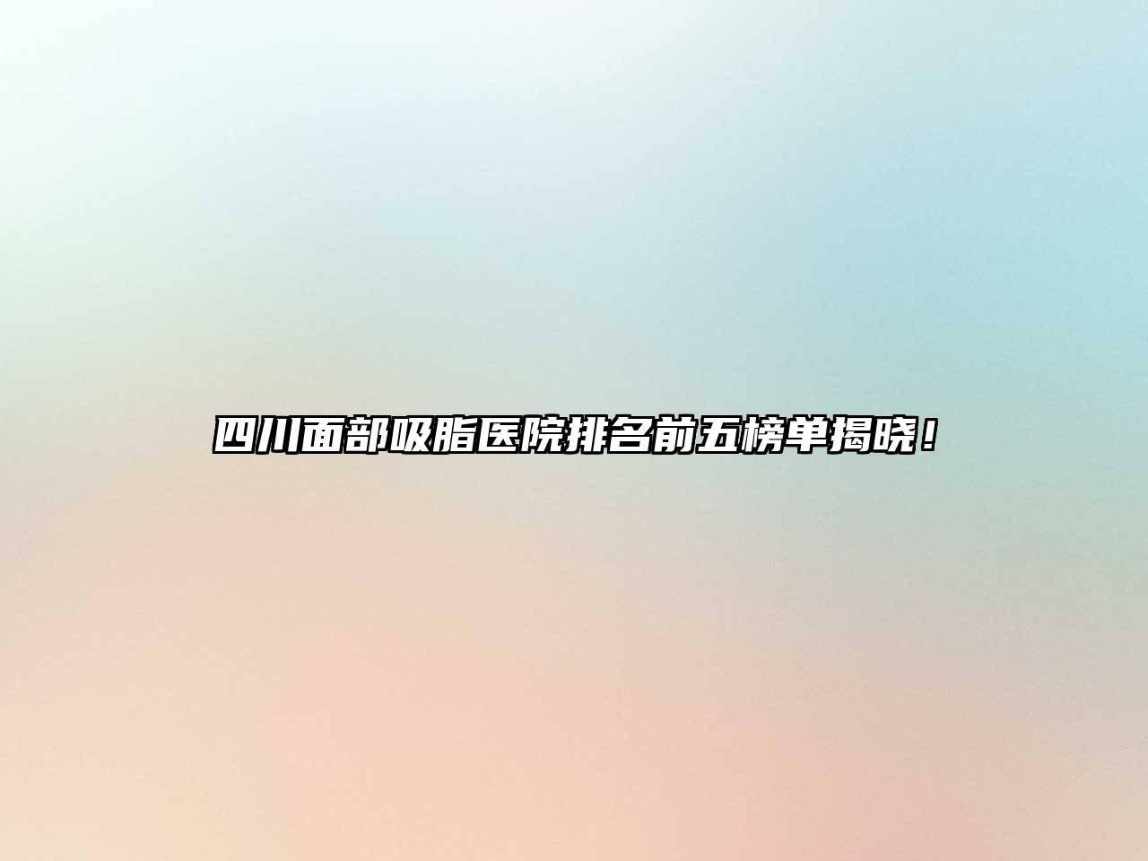 四川面部吸脂医院排名前五榜单揭晓！
