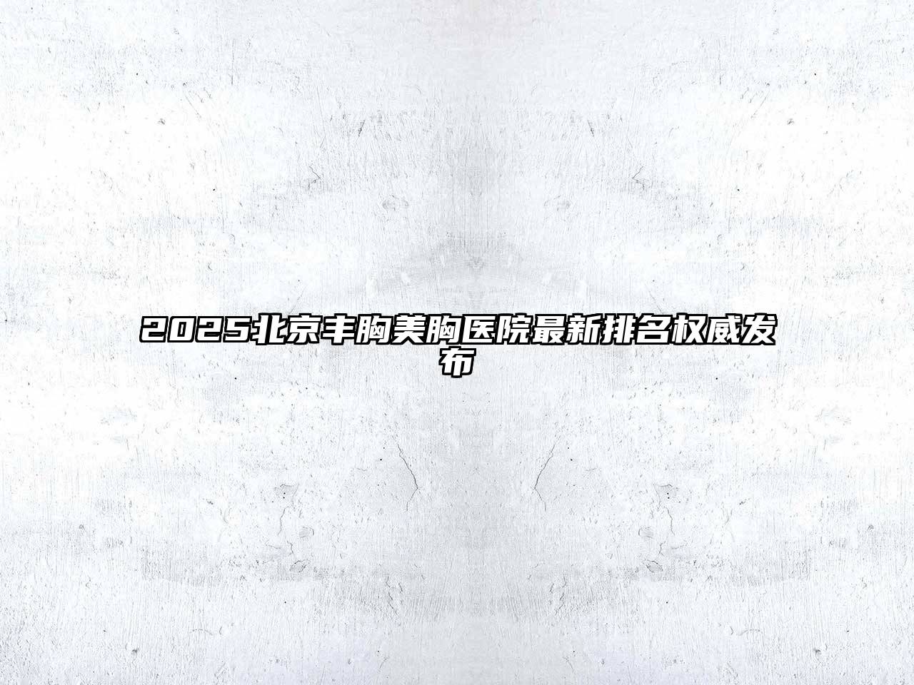 2025北京丰胸美胸医院最新排名权威发布
