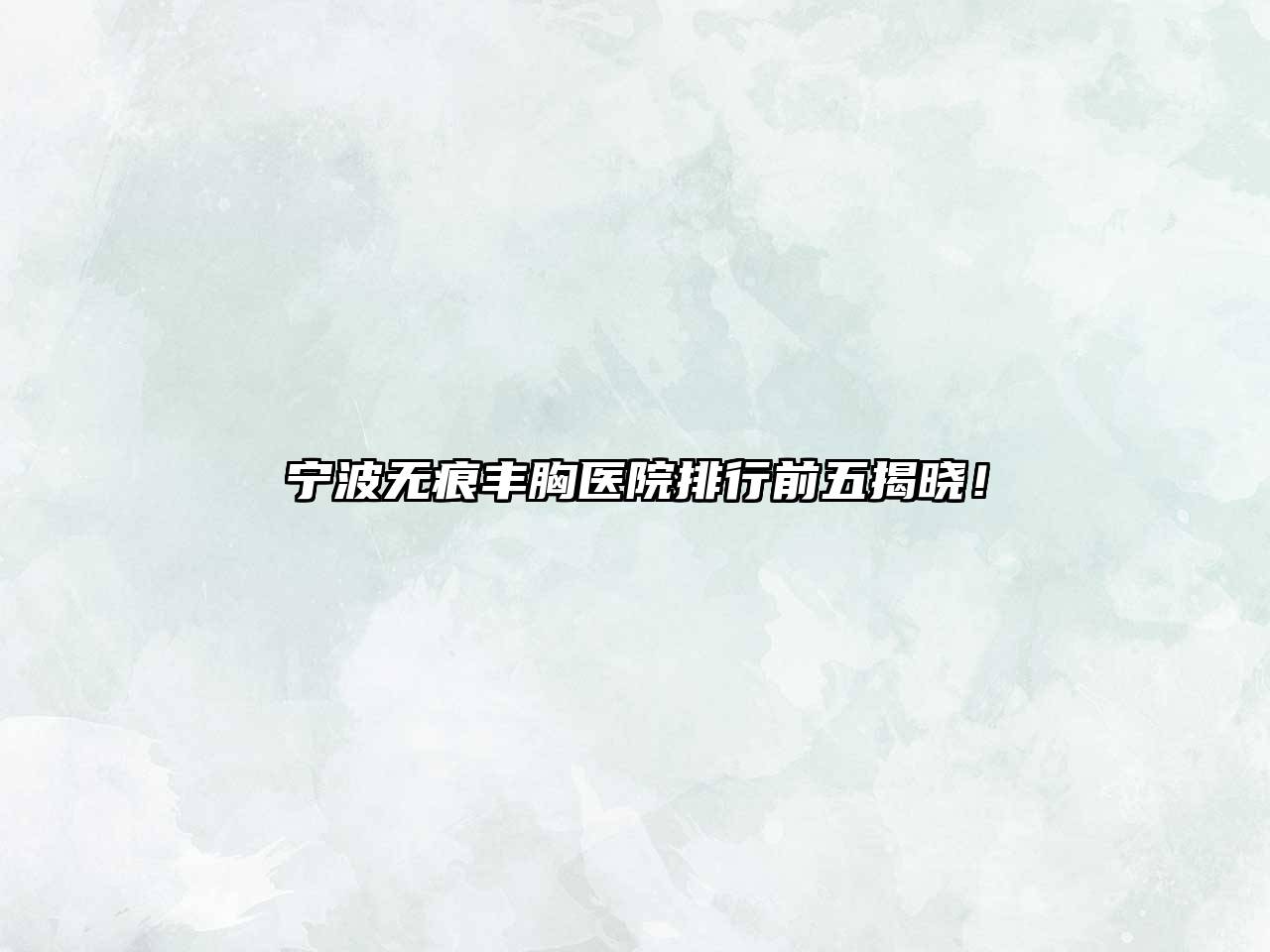 宁波无痕丰胸医院排行前五揭晓！