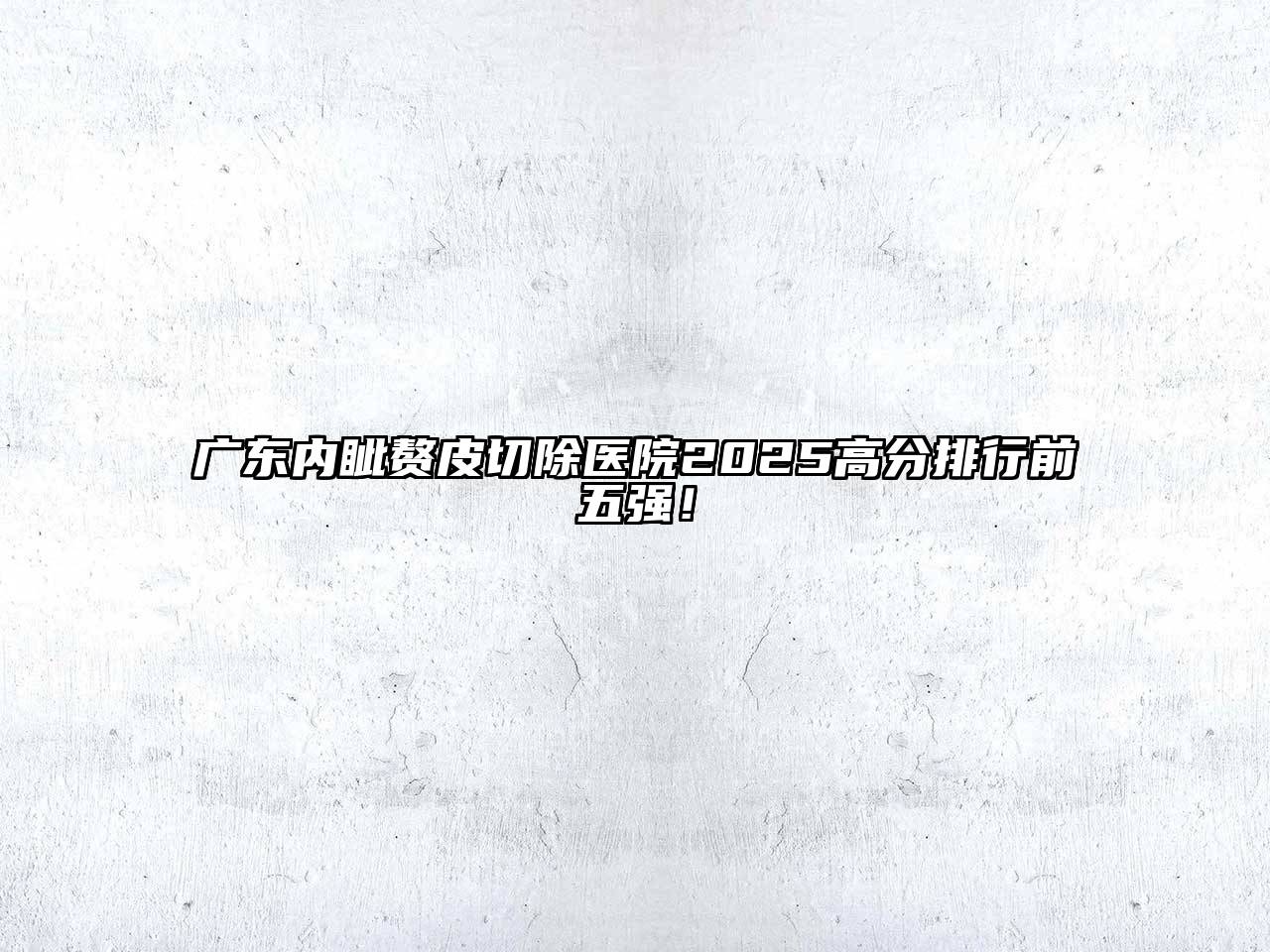 广东内眦赘皮切除医院2025高分排行前五强！