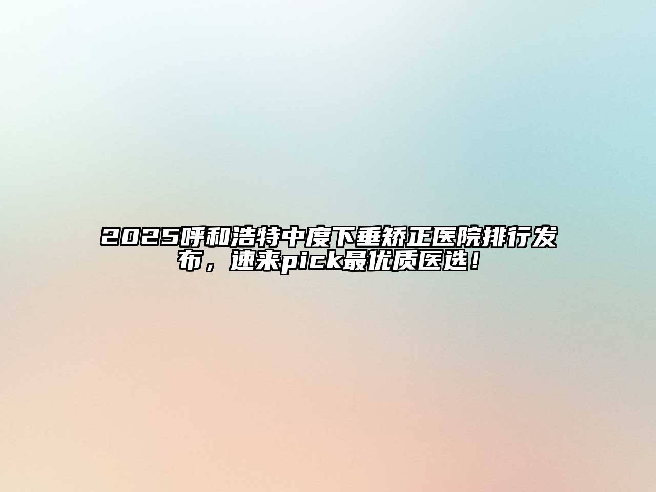 2025呼和浩特中度下垂矫正医院排行发布，速来pick最优质医选！