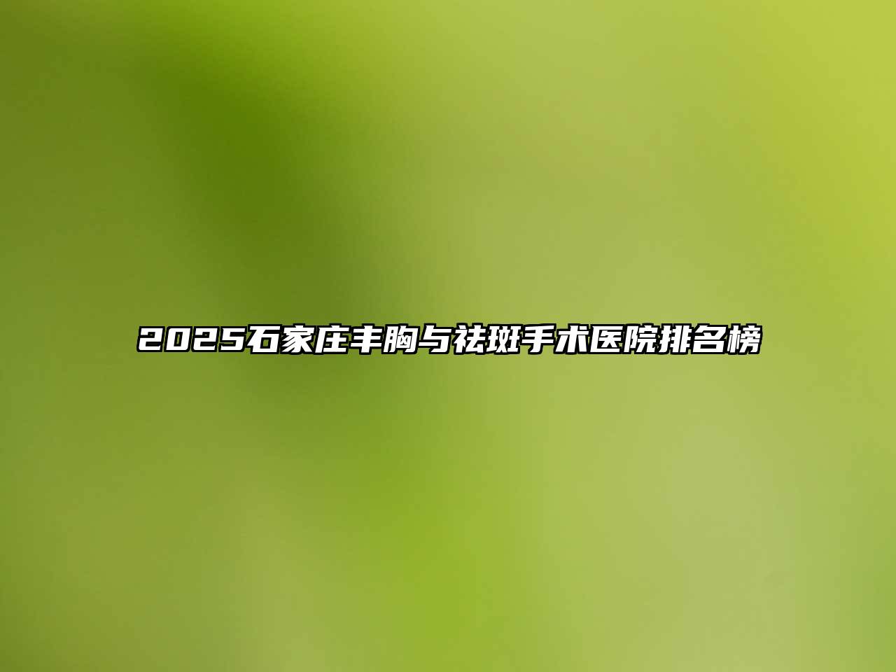 2025石家庄丰胸与祛斑手术医院排名榜