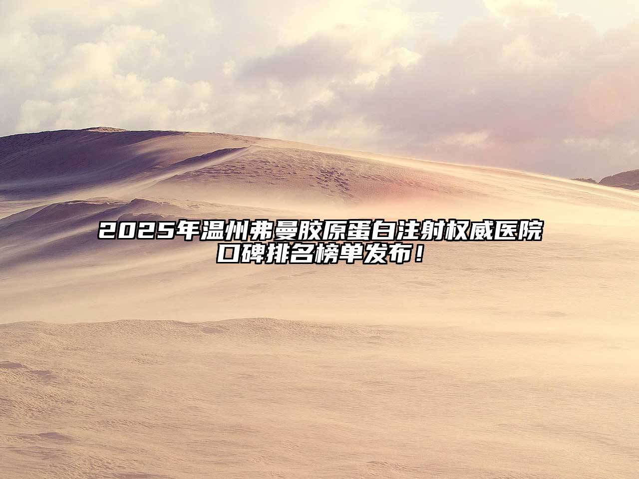 2025年温州弗曼胶原蛋白注射权威医院口碑排名榜单发布！