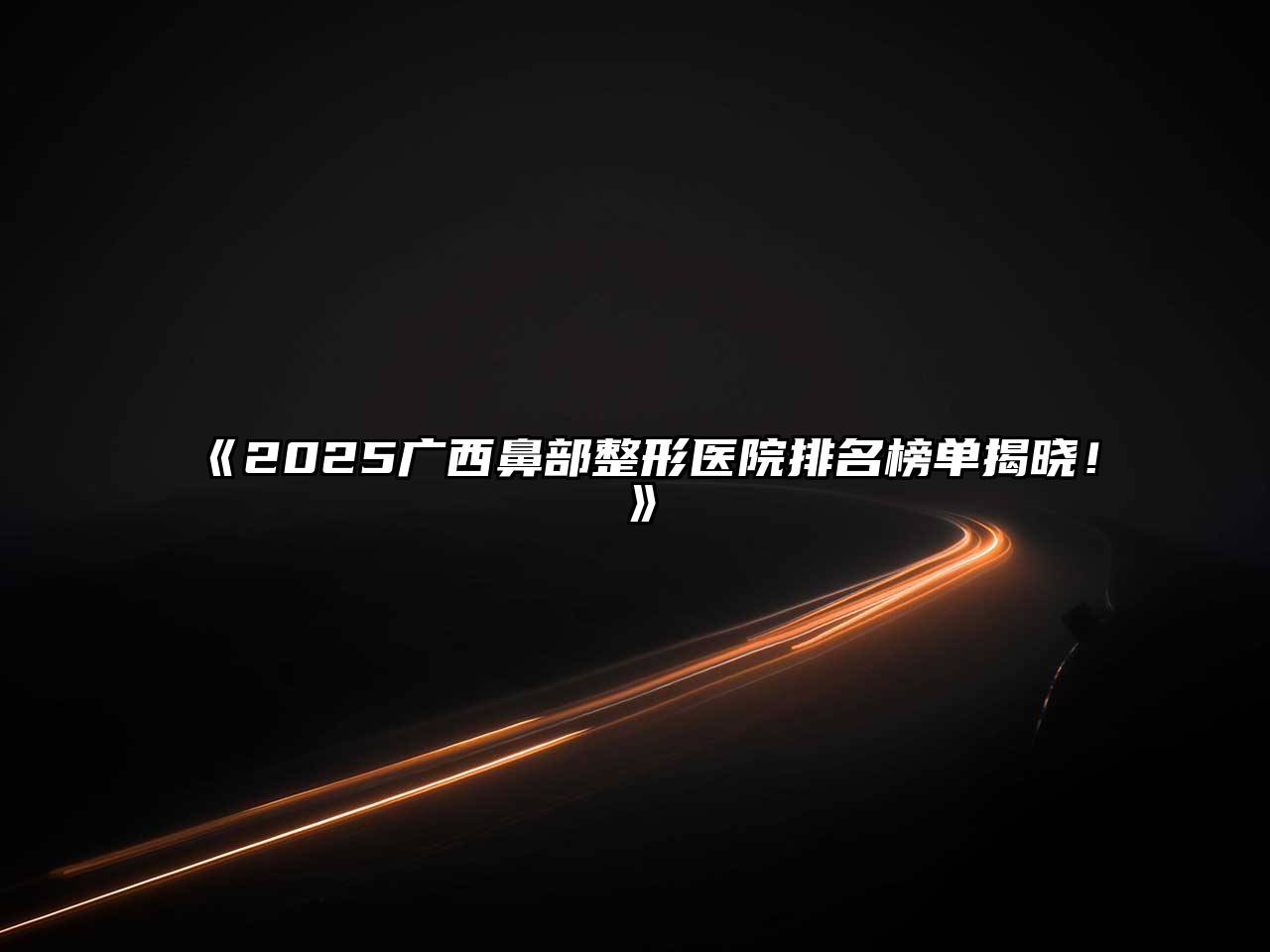 《2025广西鼻部整形医院排名榜单揭晓！》