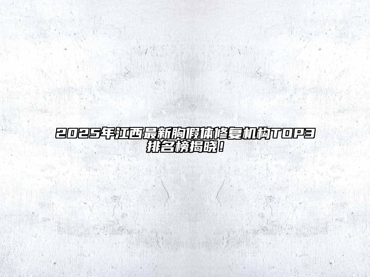 2025年江西最新胸假体修复机构TOP3排名榜揭晓！