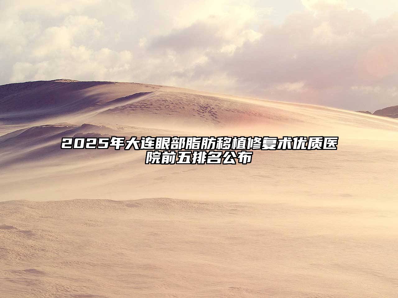 2025年大连眼部脂肪移植修复术优质医院前五排名公布