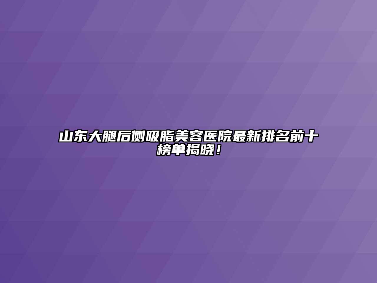 山东大腿后侧吸脂江南app官方下载苹果版
医院最新排名前十榜单揭晓！