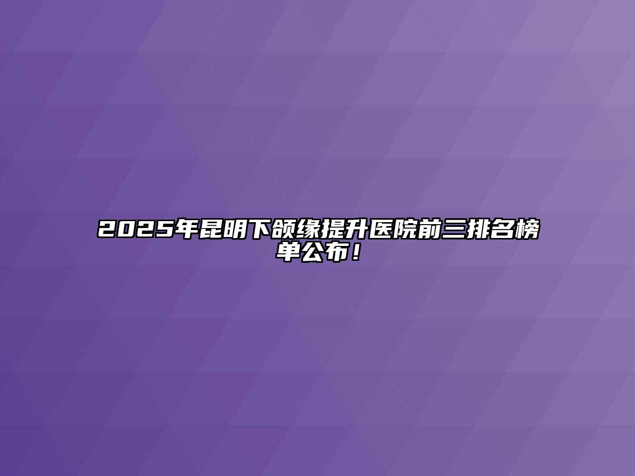 2025年昆明下颌缘提升医院前三排名榜单公布！