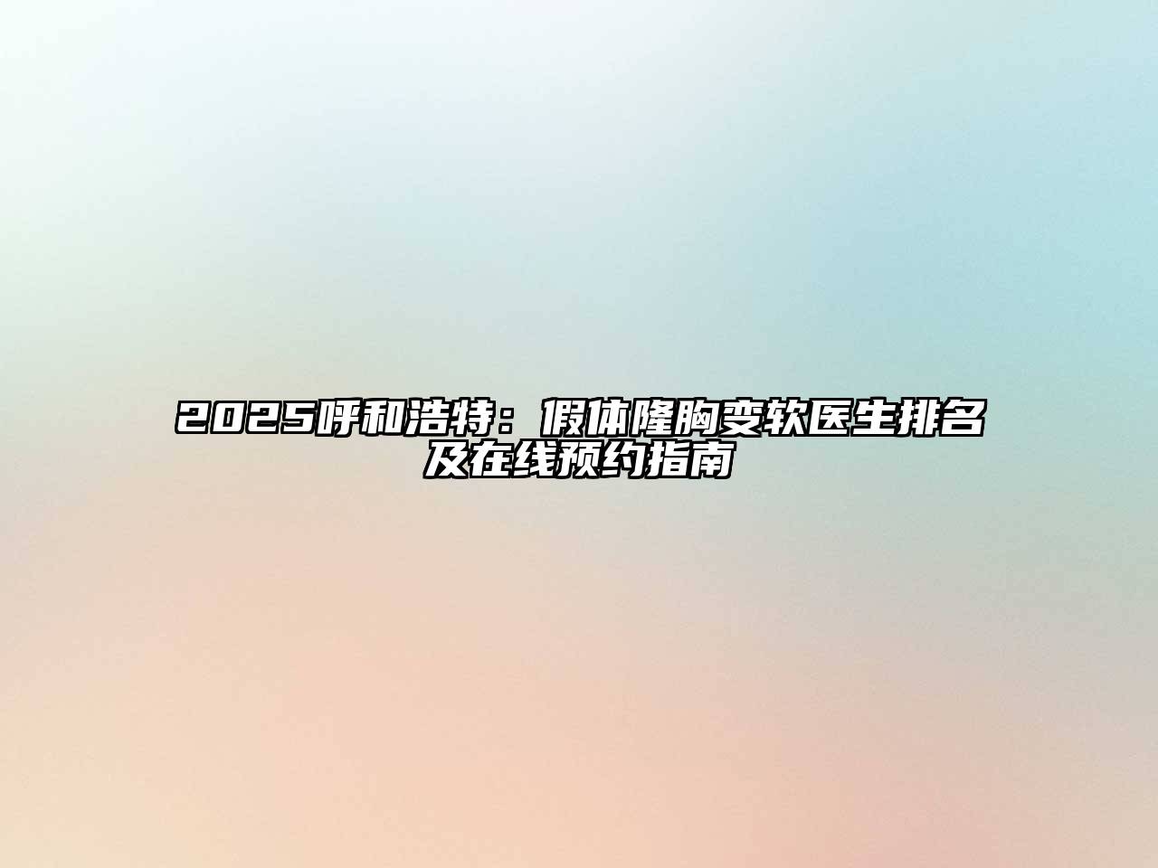2025呼和浩特：假体隆胸变软医生排名及在线预约指南
