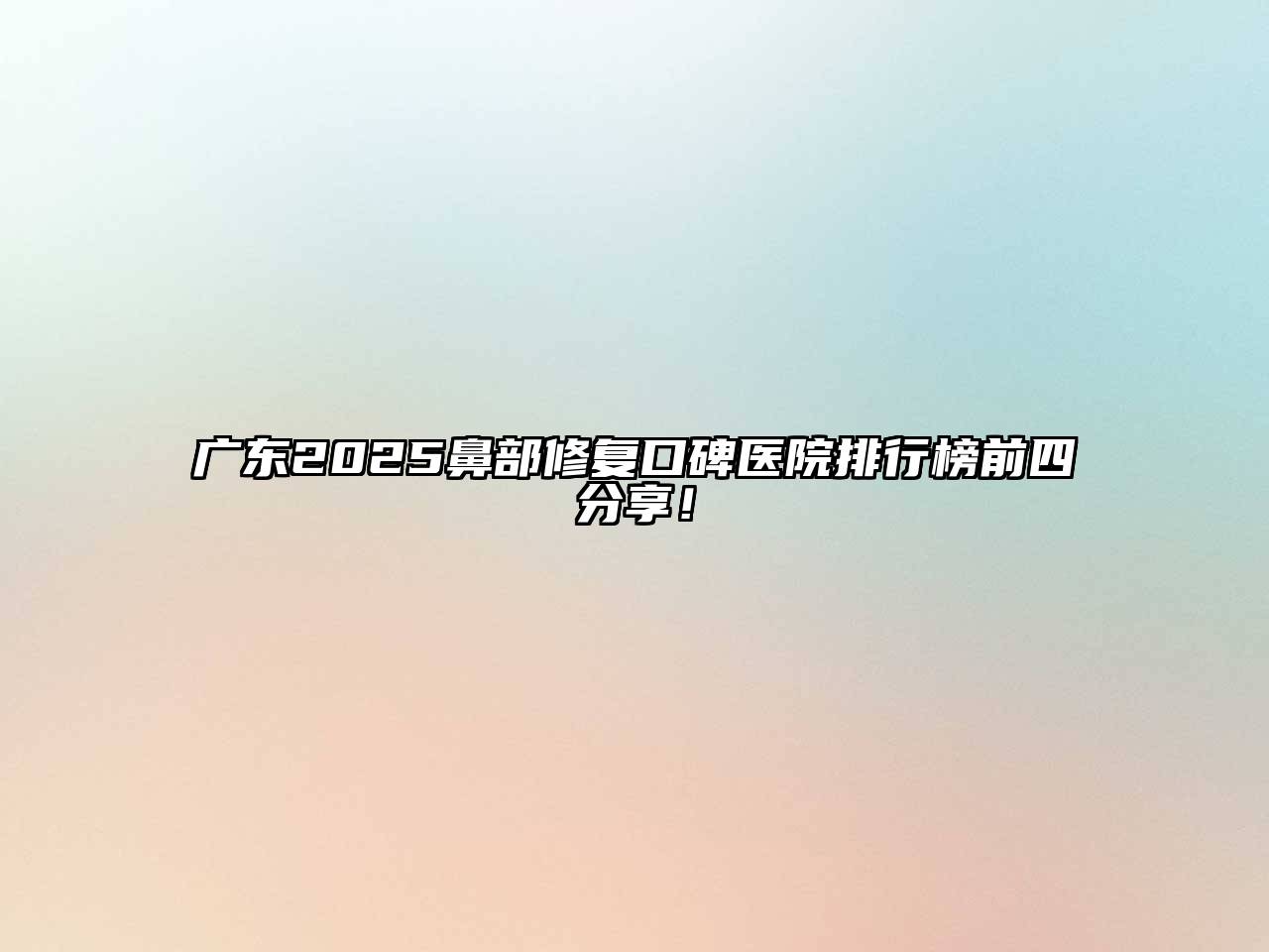 广东2025鼻部修复口碑医院排行榜前四分享！