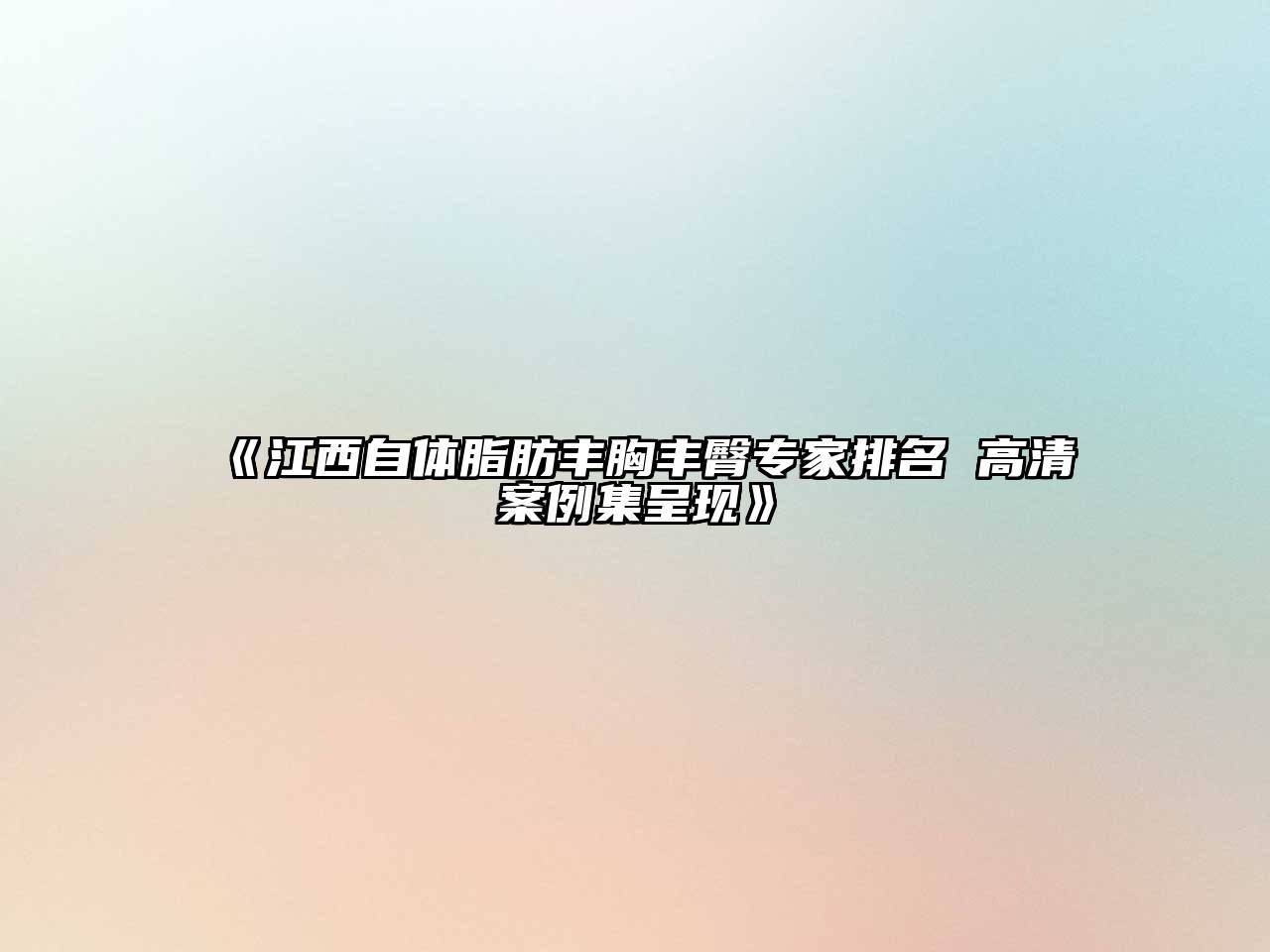 《江西自体脂肪丰胸丰臀专家排名 高清案例集呈现》