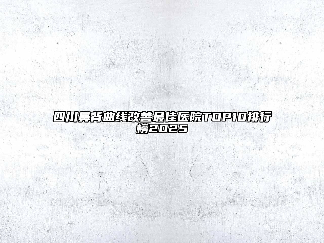 四川鼻背曲线改善最佳医院TOP10排行榜2025