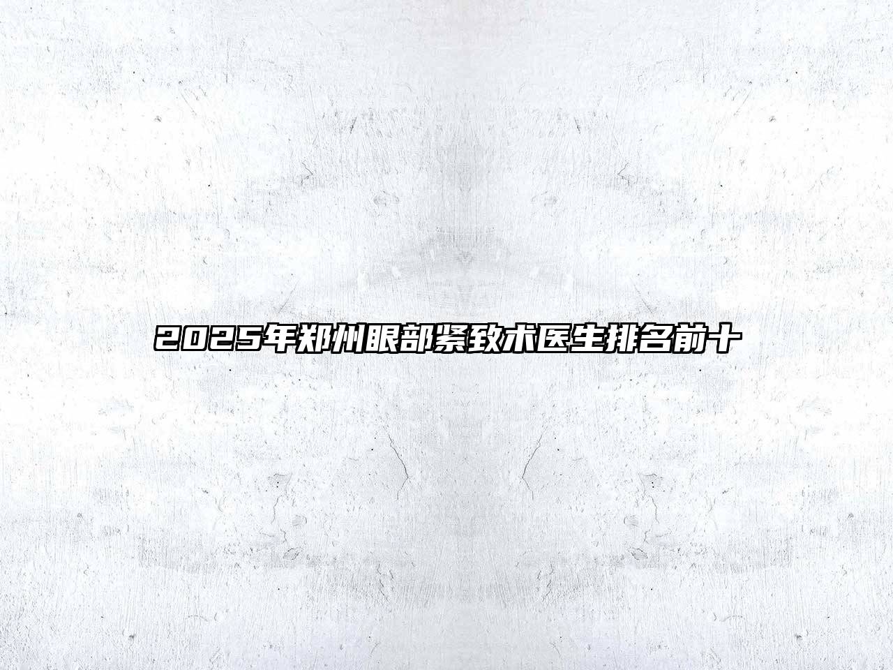 2025年郑州眼部紧致术医生排名前十
