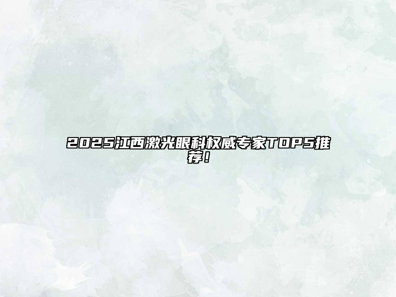 2025江西激光眼科权威专家TOP5推荐！