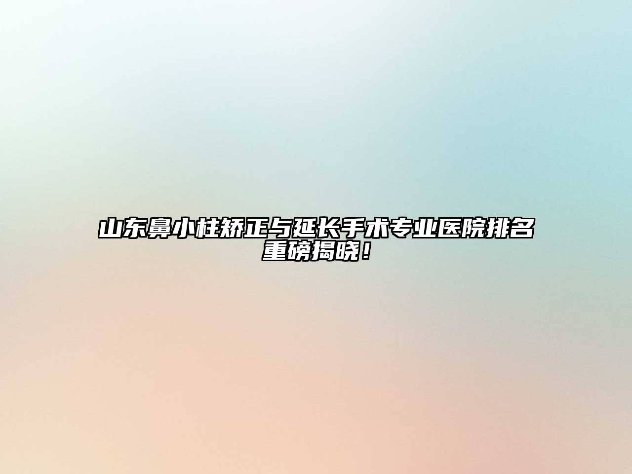 山东鼻小柱矫正与延长手术专业医院排名重磅揭晓！