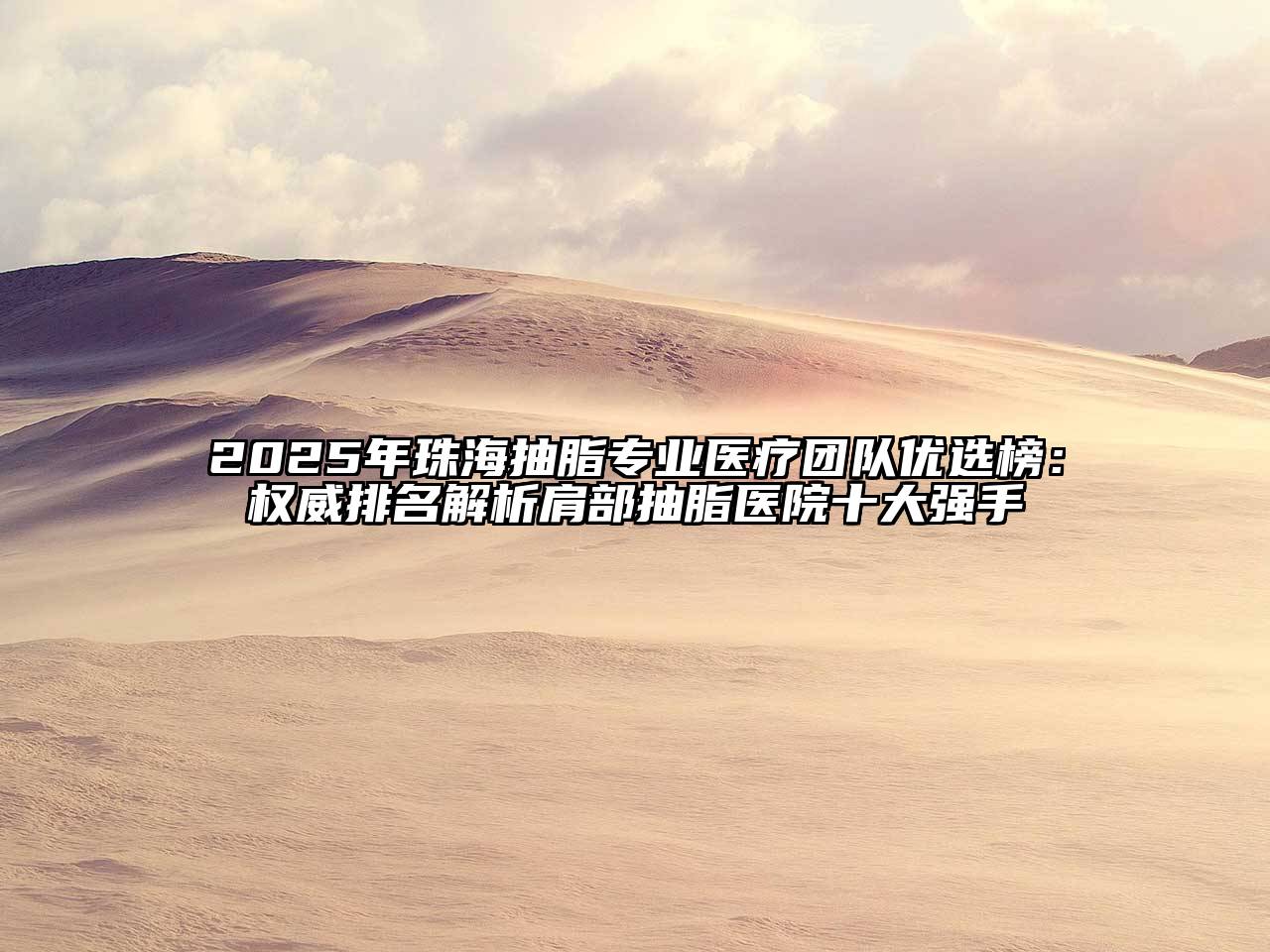 2025年珠海抽脂专业医疗团队优选榜：权威排名解析肩部抽脂医院十大强手
