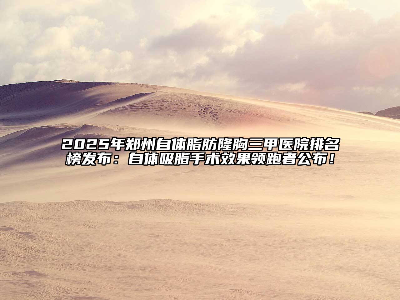 2025年郑州自体脂肪隆胸三甲医院排名榜发布：自体吸脂手术效果领跑者公布！