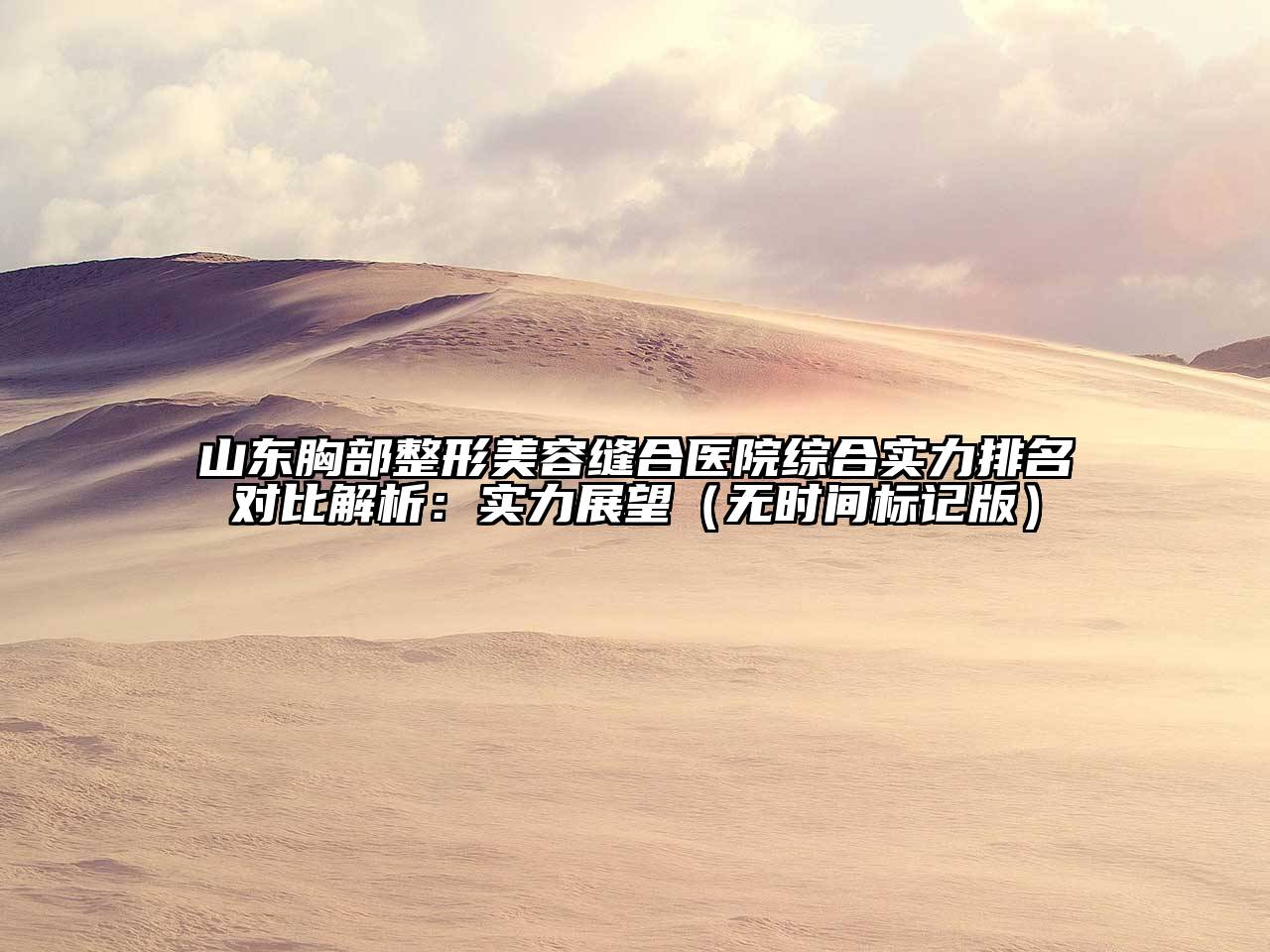 山东胸部整形江南app官方下载苹果版
缝合医院综合实力排名对比解析：实力展望（无时间标记版）
