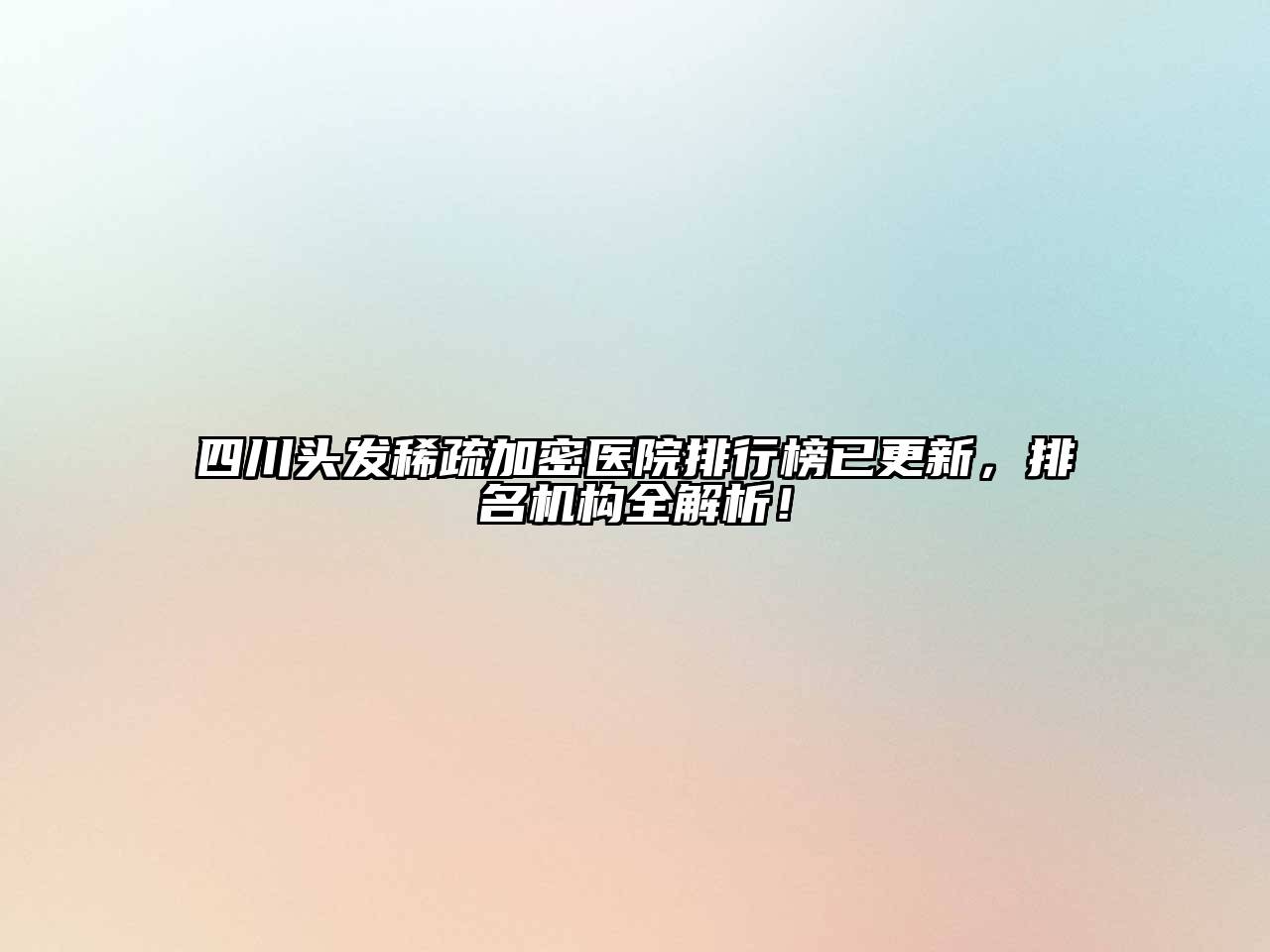 四川头发稀疏加密医院排行榜已更新，排名机构全解析！