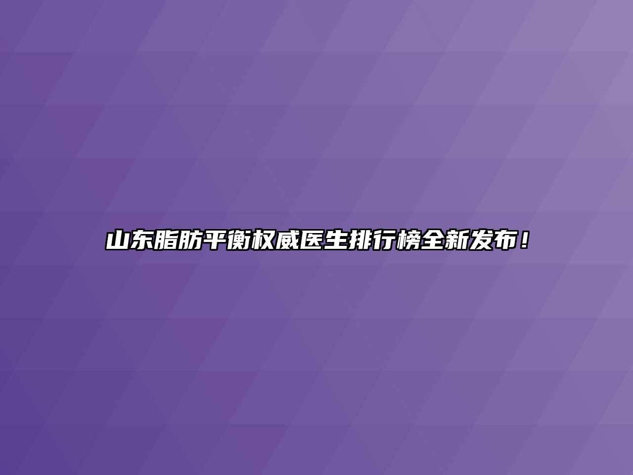 山东脂肪平衡权威医生排行榜全新发布！