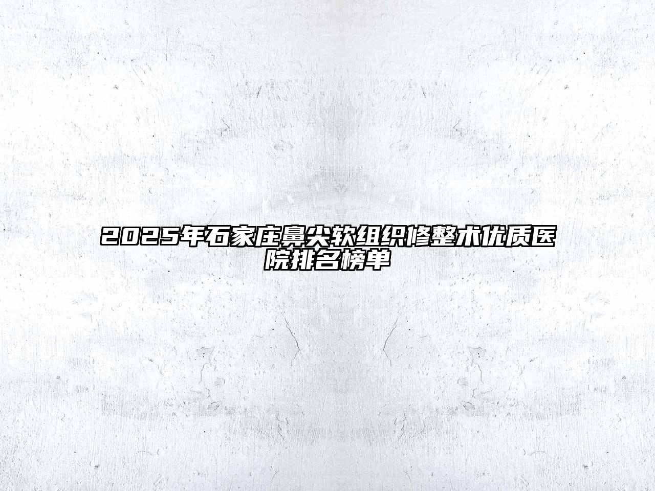 2025年石家庄鼻尖软组织修整术优质医院排名榜单