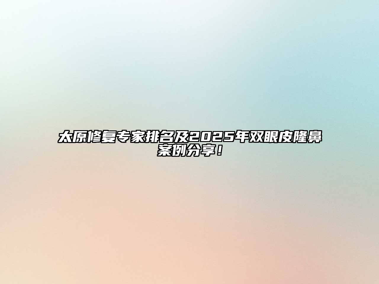 太原修复专家排名及2025年双眼皮隆鼻案例分享！