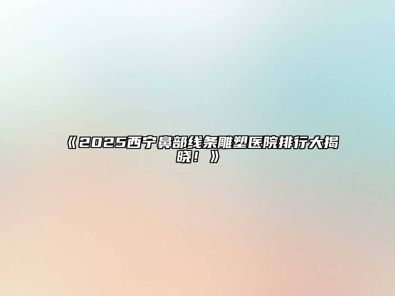 《2025西宁鼻部线条雕塑医院排行大揭晓！》