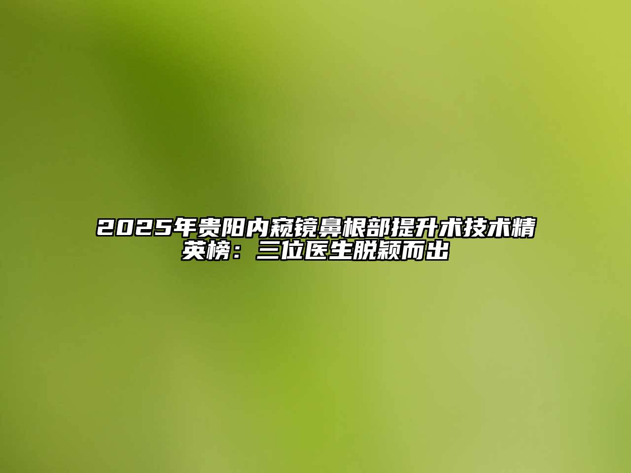 2025年贵阳内窥镜鼻根部提升术技术精英榜：三位医生脱颖而出