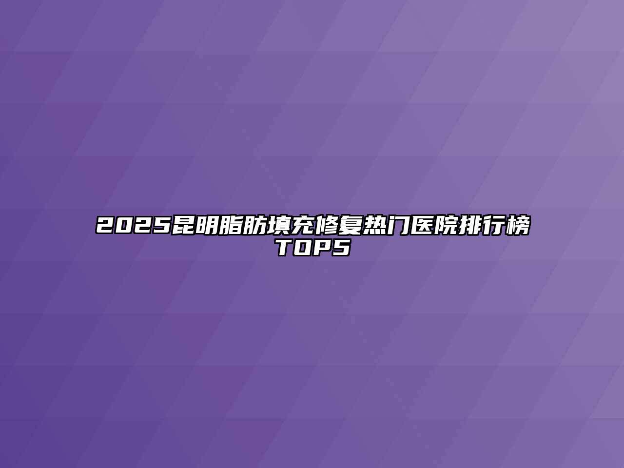 2025昆明脂肪填充修复热门医院排行榜TOP5
