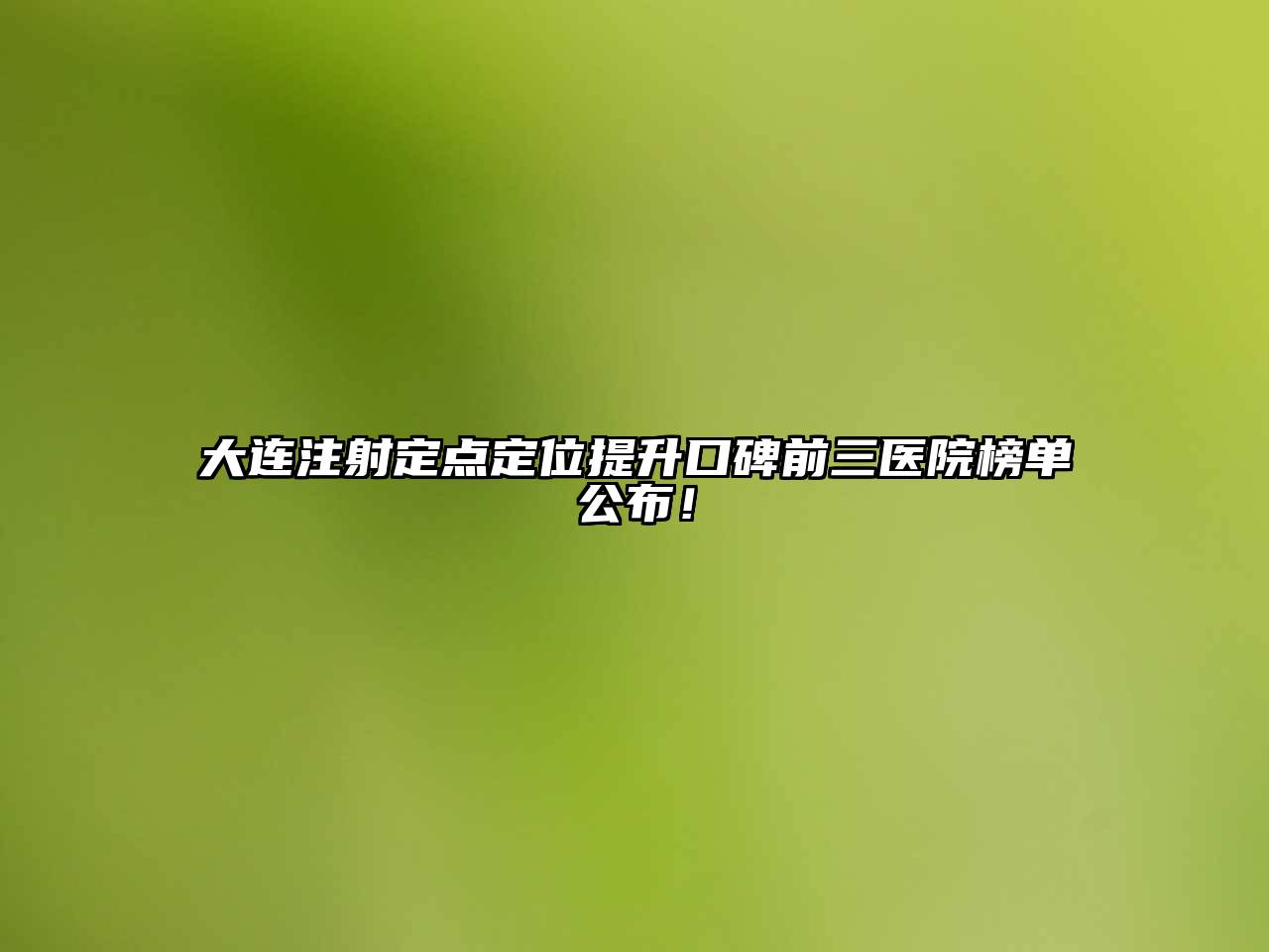 大连注射定点定位提升口碑前三医院榜单公布！