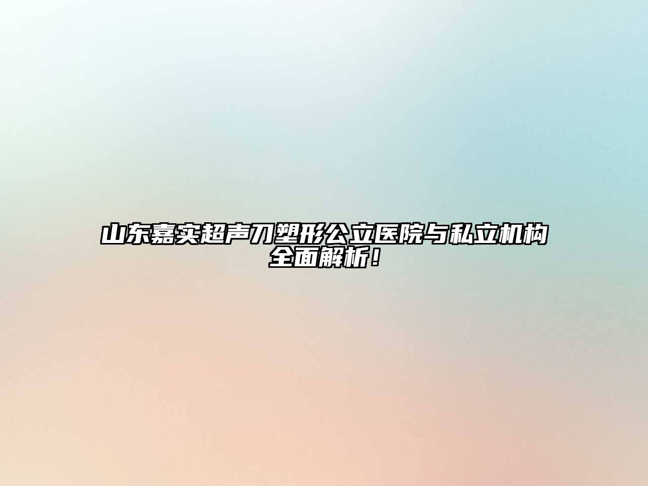 山东嘉实超声刀塑形公立医院与私立机构全面解析！