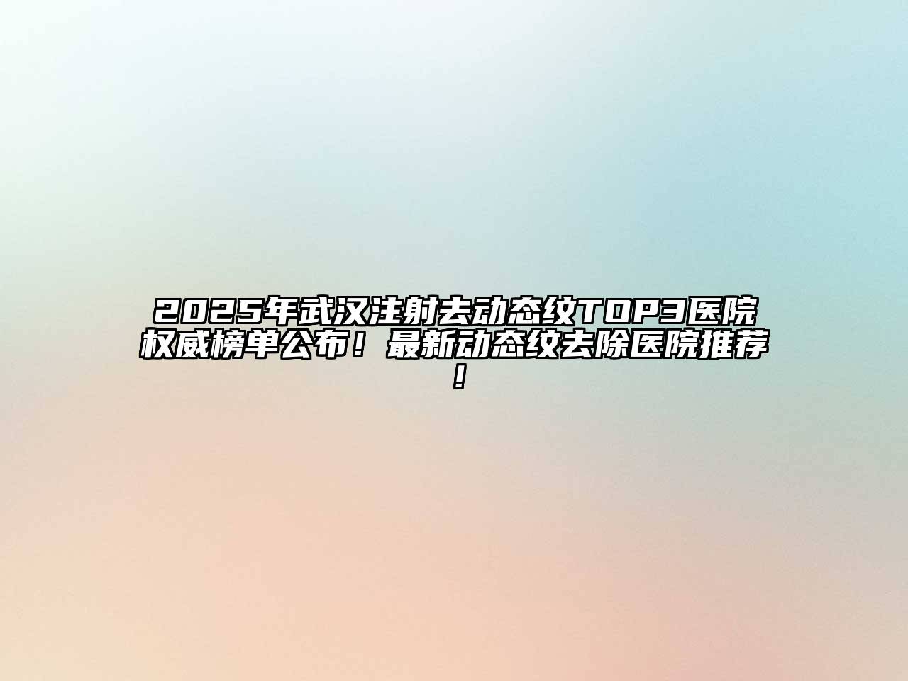 2025年武汉注射去动态纹TOP3医院权威榜单公布！最新动态纹去除医院推荐！
