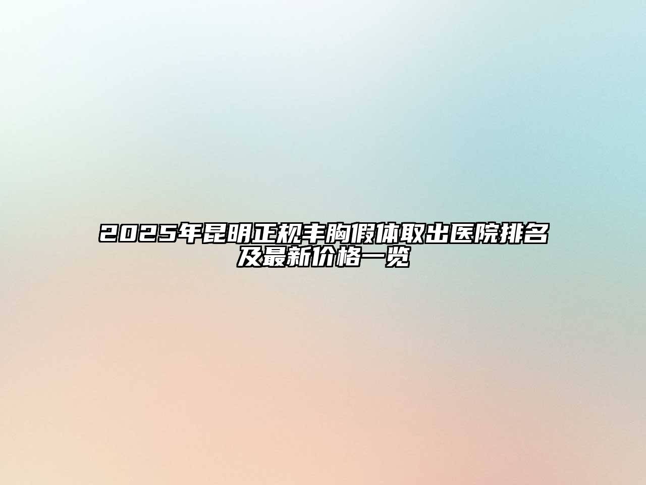 2025年昆明正规丰胸假体取出医院排名及最新价格一览