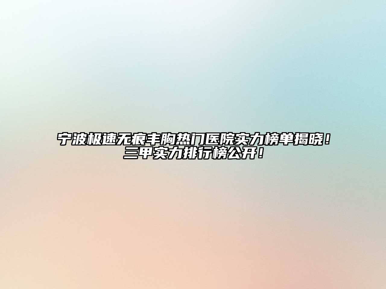 宁波极速无痕丰胸热门医院实力榜单揭晓！三甲实力排行榜公开！